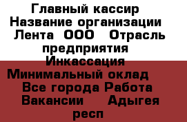 Главный кассир › Название организации ­ Лента, ООО › Отрасль предприятия ­ Инкассация › Минимальный оклад ­ 1 - Все города Работа » Вакансии   . Адыгея респ.